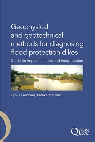 Geophysical and Geotechnical Methods for Diagnosing Flood Protection Dikes - Cyrille Fauchard, Patrice Mériaux - Éditions Quae